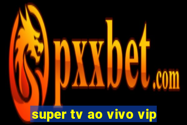 super tv ao vivo vip